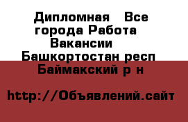 Дипломная - Все города Работа » Вакансии   . Башкортостан респ.,Баймакский р-н